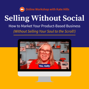 Selling Without Social Workshop - How to Market Your Product-Based Business with Kate Hills | Make it British